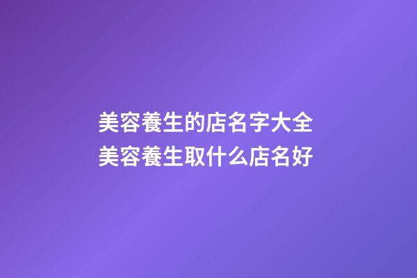 美容養生的店名字大全 美容養生取什么店名好-第1張-店鋪起名-玄機派